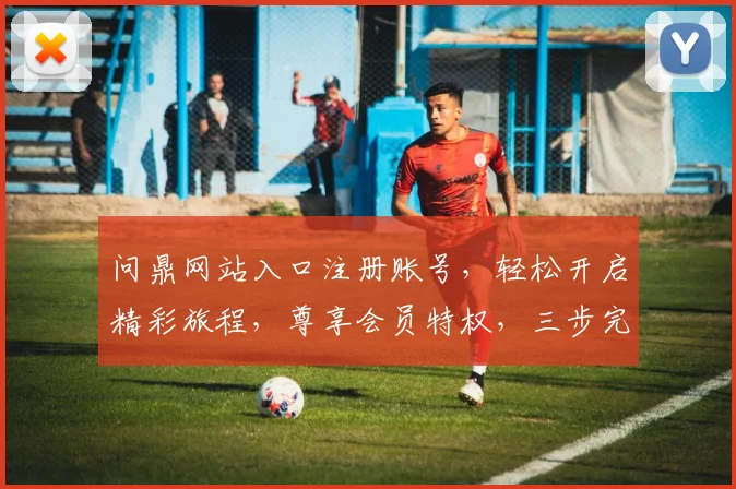 问鼎网站入口注册账号，轻松开启精彩旅程，尊享会员特权，三步完成，立即加入