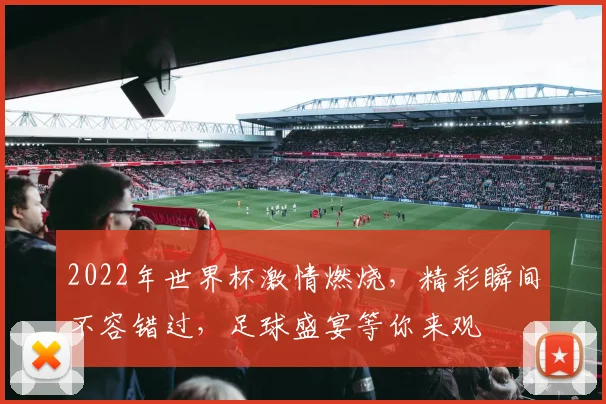 2022年世界杯激情燃烧，精彩瞬间不容错过，足球盛宴等你来观