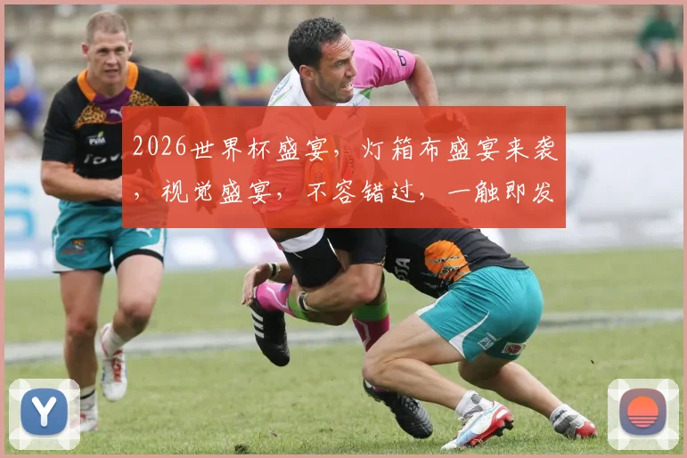 2026世界杯盛宴，灯箱布盛宴来袭，视觉盛宴，不容错过，一触即发