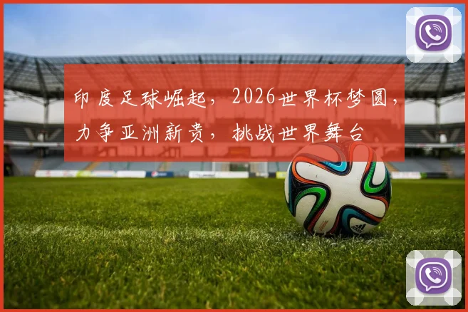 印度足球崛起，2026世界杯梦圆，力争亚洲新贵，挑战世界舞台