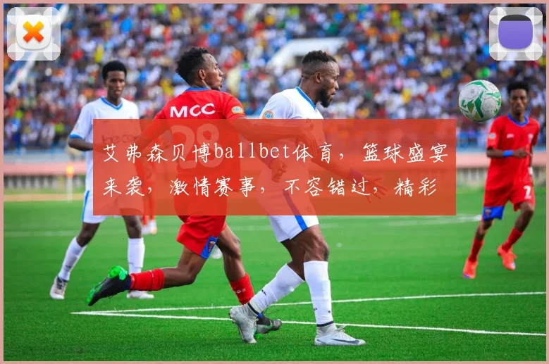 艾弗森贝博ballbet体育，篮球盛宴来袭，激情赛事，不容错过，精彩纷呈