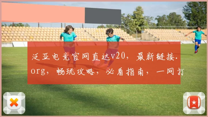 泛亚电竞官网直达v20，最新链接.org，畅玩攻略，必看指南，一网打尽