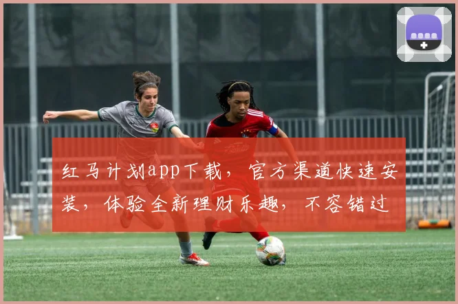 红马计划app下载，官方渠道快速安装，体验全新理财乐趣，不容错过