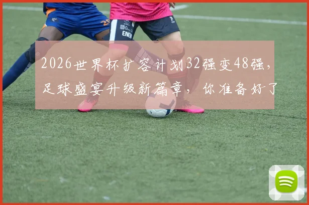 2026世界杯扩容计划32强变48强，足球盛宴升级新篇章，你准备好了吗