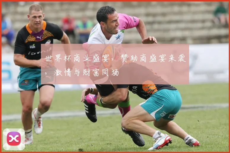 世界杯商业盛宴，赞助商盛宴来袭，激情与财富同场