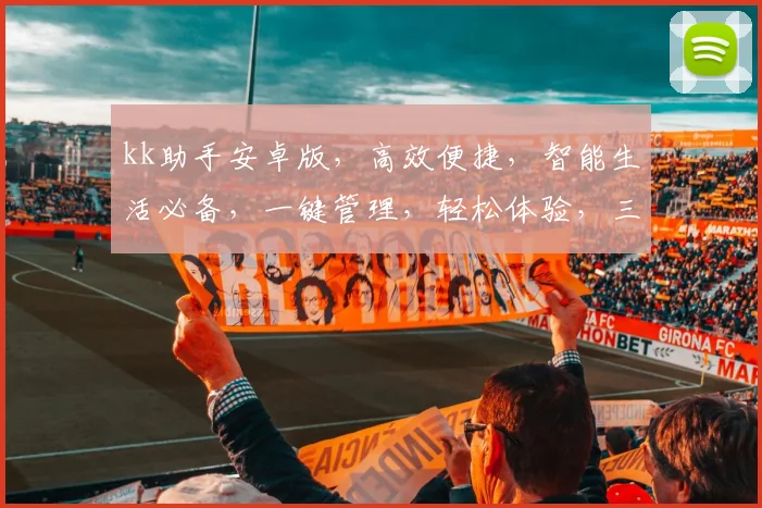 kk助手安卓版，高效便捷，智能生活必备，一键管理，轻松体验，三重优化，畅享无忧。