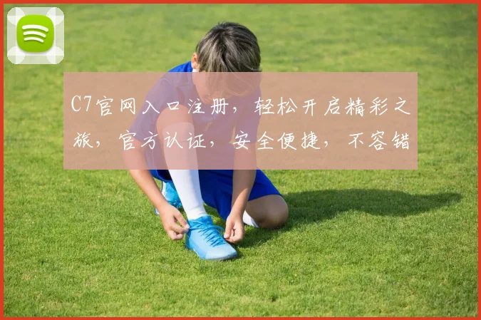 C7官网入口注册，轻松开启精彩之旅，官方认证，安全便捷，不容错过