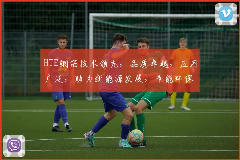 HTE铜箔技术领先，品质卓越，应用广泛，助力新能源发展，节能环保，创新驱动。