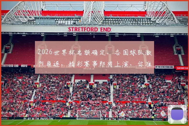 2026世界杯名额确定，各国球队激烈角逐，精彩赛事即将上演，你准备好了吗