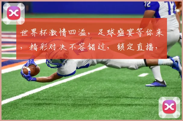 世界杯激情四溢，足球盛宴等你来，精彩对决不容错过，锁定直播，共赴盛宴